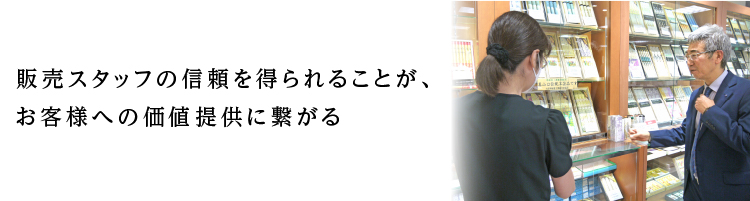 販売スタッフの信頼を得られることが、お客様への価値提供に繋がる