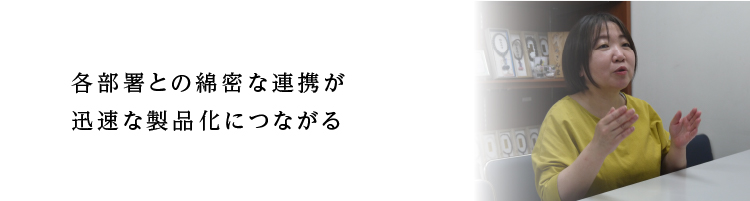 各部署との綿密な連携が迅速な製品化につながる