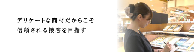 デリケートな商材だからこそ信頼される接客を目指す