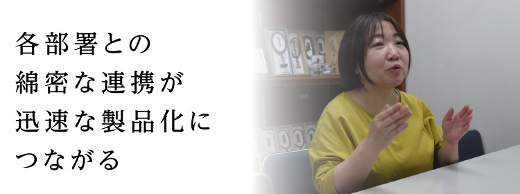 各部署との綿密な連携が迅速な製品化につながる